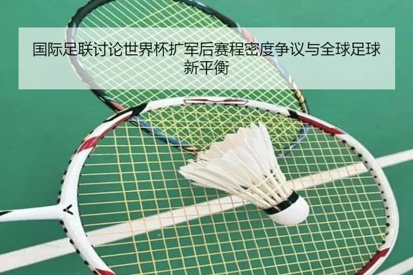 国际足联讨论世界杯扩军后赛程密度争议与全球足球新平衡