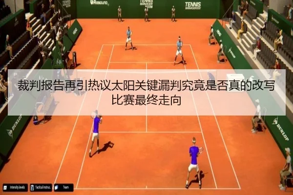 裁判报告再引热议太阳关键漏判究竟是否真的改写比赛最终走向 - kaiyun