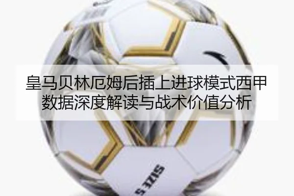 皇马贝林厄姆后插上进球模式西甲数据深度解读与战术价值分析 - kaiyun