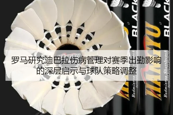 罗马研究迪巴拉伤病管理对赛季出勤影响的深层启示与球队策略调整 - kaiyun