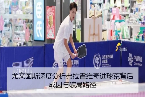 尤文图斯深度分析弗拉霍维奇进球荒背后成因与破局路径 - kaiyun