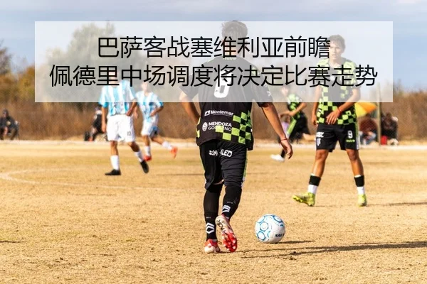 巴萨客战塞维利亚前瞻 佩德里中场调度将决定比赛走势 - kaiyun